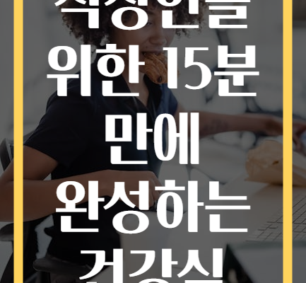 바쁜 직장인을 위한 15분 만에 완성하는 건강식 레시피