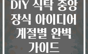 DIY 식탁 중앙 장식 아이디어 계절별 완벽 가이드