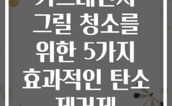 가스레인지 그릴 청소를 위한 5가지 효과적인 탄소 제거제