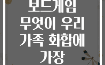 가족 주말 보드게임 무엇이 우리 가족 화합에 가장 효과적일까요