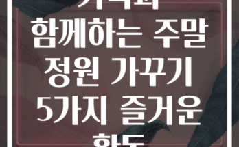 가족과 함께하는 주말 정원 가꾸기 5가지 즐거운 활동