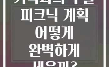 가족과의 주말 피크닉 계획 어떻게 완벽하게 세울까?