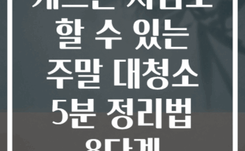 게으른 사람도 할 수 있는 주말 대청소 5분 정리법 8단계