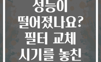 공기청정기 성능이 떨어졌나요? 필터 교체 시기를 놓친 심각한 결과