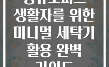 공유오피스 생활자를 위한 미니멀 세탁기 활용 완벽 가이드
