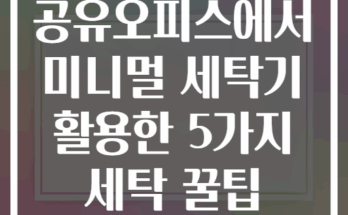 공유오피스에서 미니멀 세탁기 활용한 5가지 세탁 꿀팁