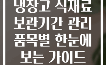 냉장고 식재료 보관기간 관리 품목별 한눈에 보는 가이드