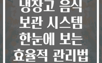 냉장고 음식 보관 시스템 한눈에 보는 효율적 관리법