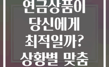 노후준비 어떤 연금상품이 당신에게 최적일까? 상황별 맞춤 분석