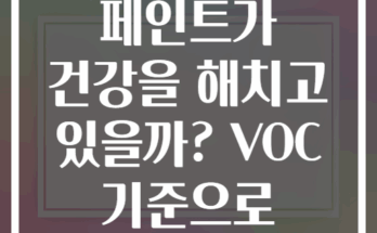 당신 집 페인트가 건강을 해치고 있을까? VOC 기준으로 알아보는 진실
