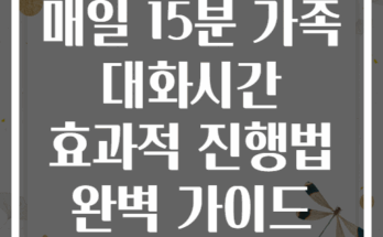 매일 15분 가족 대화시간 효과적 진행법 완벽 가이드