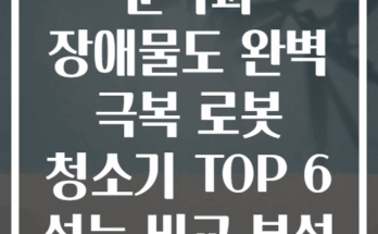 문턱과 장애물도 완벽 극복 로봇 청소기 TOP 6 성능 비교 분석