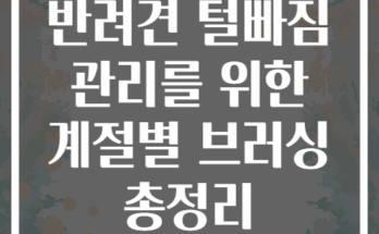 반려견 털빠짐 관리를 위한 계절별 브러싱 총정리