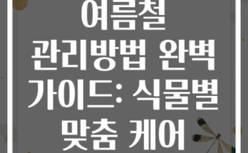 반려식물 여름철 관리방법 완벽 가이드: 식물별 맞춤 케어 총정리