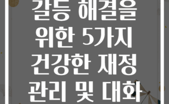 부부 돈 문제 갈등 해결을 위한 5가지 건강한 재정 관리 및 대화 전략