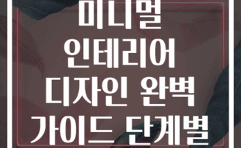 소형 주거 공간 미니멀 인테리어 디자인 완벽 가이드 단계별 접근