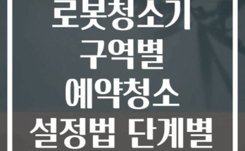 스마트 로봇청소기 구역별 예약청소 설정법 단계별 가이드