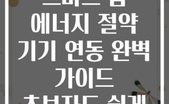 스마트 홈 에너지 절약 기기 연동 완벽 가이드 초보자도 쉽게