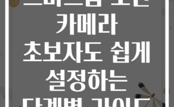 스마트홈 보안 카메라 초보자도 쉽게 설정하는 단계별 가이드