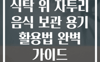 식탁 위 자투리 음식 보관 용기 활용법 완벽 가이드