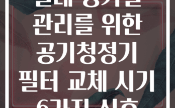 실내 공기질 관리를 위한 공기청정기 필터 교체 시기 6가지 신호
