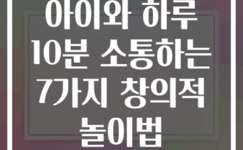 아이와 하루 10분 소통하는 7가지 창의적 놀이법