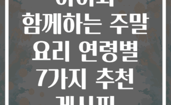 아이와 함께하는 주말 요리 연령별 7가지 추천 레시피