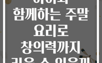 아이와 함께하는 주말 요리로 창의력까지 키울 수 있을까