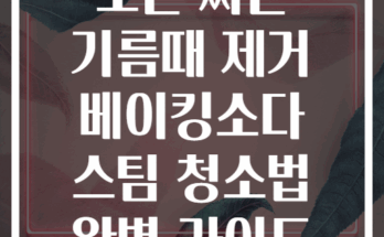오븐 찌든 기름때 제거 베이킹소다 스팀 청소법 완벽 가이드