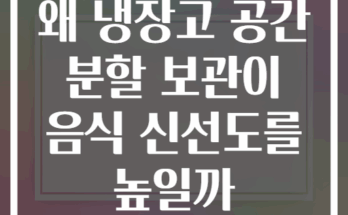 왜 냉장고 공간 분할 보관이 음식 신선도를 높일까