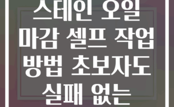 원목 가구 스테인 오일 마감 셀프 작업 방법 초보자도 실패 없는 가이드