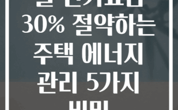 월 전기요금 30% 절약하는 주택 에너지 관리 5가지 비밀