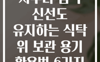 자투리 음식 신선도 유지하는 식탁 위 보관 용기 활용법 6가지
