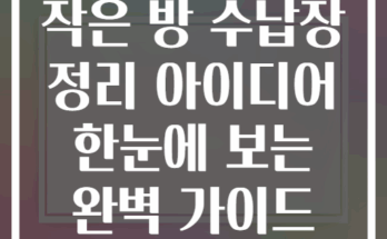 작은 방 수납장 정리 아이디어 한눈에 보는 완벽 가이드