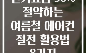 전기요금 30% 절약하는 여름철 에어컨 절전 활용법 8가지
