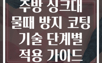 주방 싱크대 물때 방지 코팅 기술 단계별 적용 가이드