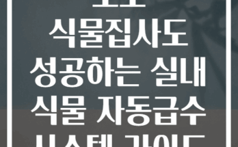 초보 식물집사도 성공하는 실내 식물 자동급수 시스템 가이드