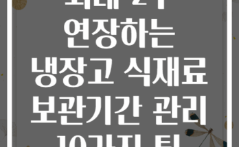 최대 2주 연장하는 냉장고 식재료 보관기간 관리 10가지 팁