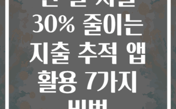 한 달 지출 30% 줄이는 지출 추적 앱 활용 7가지 비법
