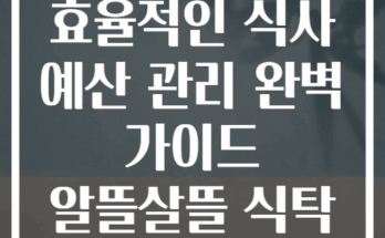 효율적인 식사 예산 관리 완벽 가이드 알뜰살뜰 식탁