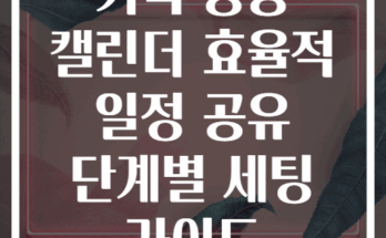 가족 공용 캘린더 효율적 일정 공유 단계별 세팅 가이드