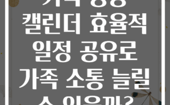 가족 공용 캘린더 효율적 일정 공유로 가족 소통 늘릴 수 있을까?