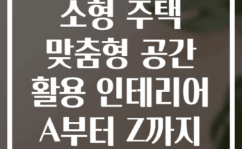 소형 주택 맞춤형 공간 활용 인테리어 A부터 Z까지