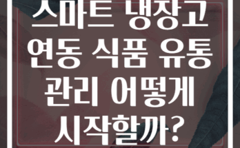 스마트 냉장고 연동 식품 유통 관리 어떻게 시작할까?