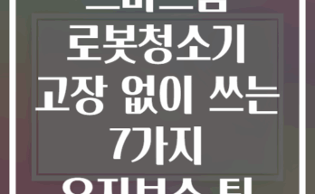 스마트홈 로봇청소기 고장 없이 쓰는 7가지 유지보수 팁