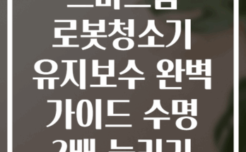 스마트홈 로봇청소기 유지보수 완벽 가이드 수명 2배 늘리기