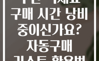 주간 식재료 구매 시간 낭비 중이신가요? 자동구매 리스트 활용법